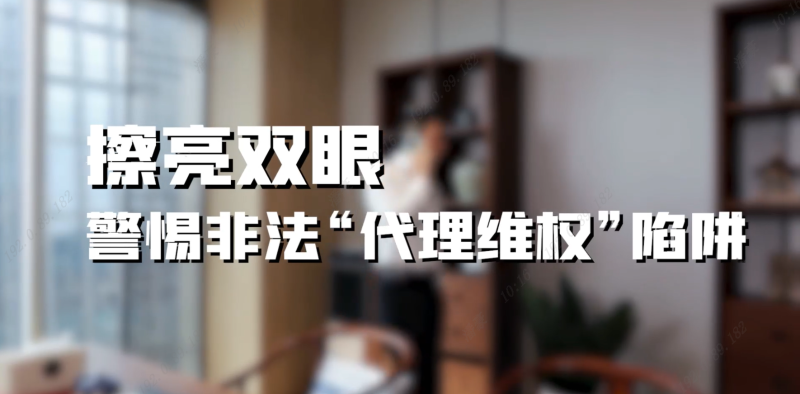 擦亮双眼，警惕非法“代理维权”陷阱