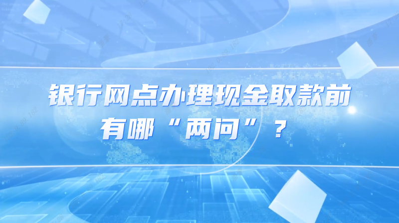 银行网点办理现金取款前有哪”两问“？